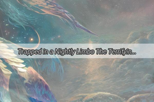 Trapped in a Nightly Limbo The Terrifying Reality of Paralysis Dreams